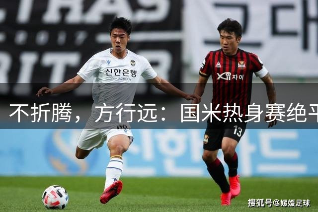 不折腾，方行远：国米热身赛绝平+绝杀德乙球队，迪乌夫一战成名