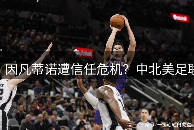 因凡蒂诺遭信任危机？中北美足联高层集体质疑FIFA掌门人