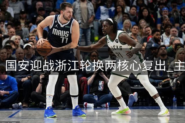 国安迎战浙江轮换两核心复出 主帅强调主场优势不容小觑