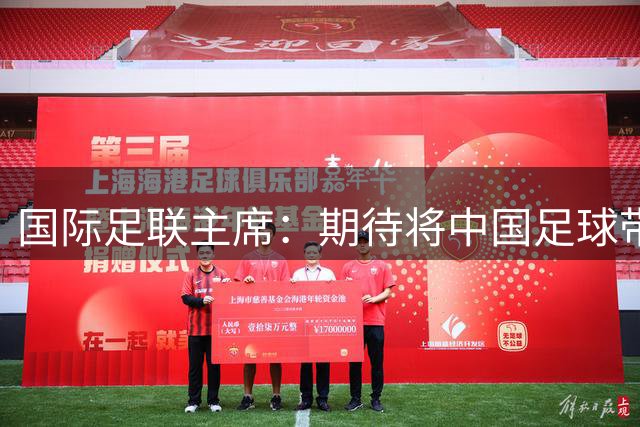 国际足联主席：期待将中国足球带到世界顶尖水平