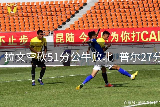 拉文空砍51分公牛败北 普尔27分送灰熊三连败