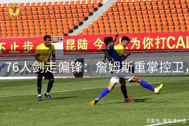 76人剑走偏锋：詹姆斯重掌控卫，马克西转型无球得分手